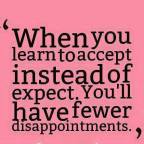 Learn to accept rather than expect, and you'll have far fewer